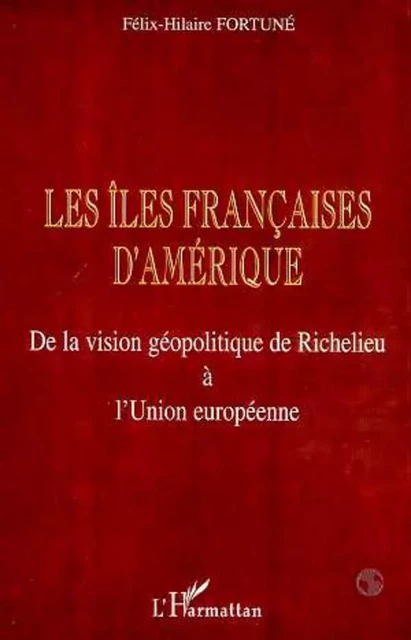 LES ÎLES FRANÇAISES D'AMÉRIQUE - Félix-Hilaire Fortuné - Editions L'Harmattan