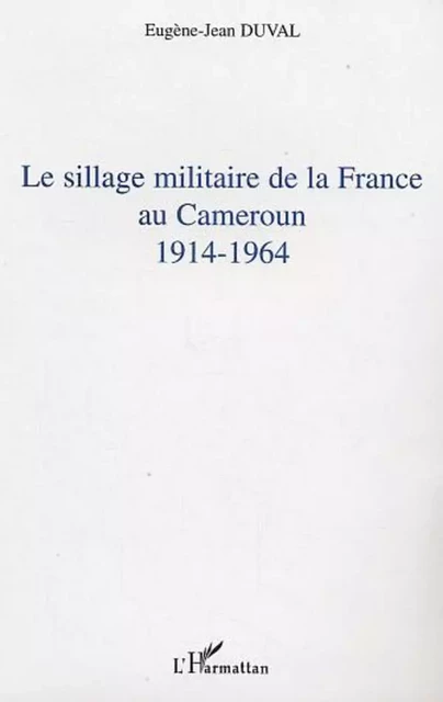 Le sillage militaire de la France au Cameroun - Eugène-Jean Duval - Editions L'Harmattan