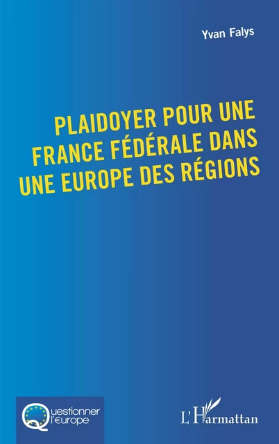 Plaidoyer pour une France fédérale dans une Europe des régions - Yvan Falys - Editions L'Harmattan