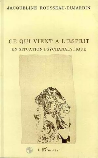 Ce qui vient à l'esprit en siutation psychanalytique - Jacqueline Rousseau-Dujardin - Editions L'Harmattan