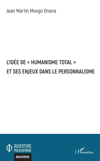 L'idée de "humanisme total" et ses enjeux dans le personnalisme - Jean Martin Mvogo Onana - Editions L'Harmattan