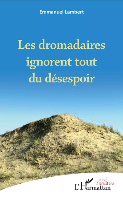 Les dromadaires ignorent tout du désespoir - Emmanuel Lambert - Editions L'Harmattan