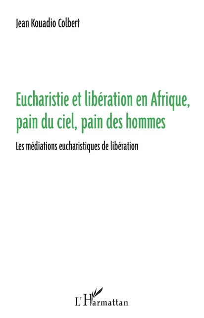 Eucharistie et libération en Afrique, pain du ciel, pain des hommes - Jean Colbert Kouadio - Editions L'Harmattan