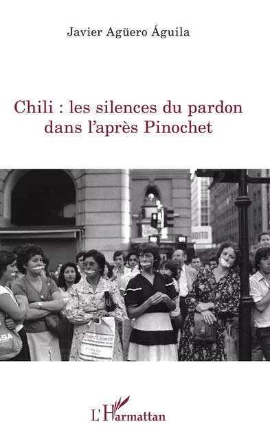 Chili : les silences du pardon dans l'après Pinochet - Javier AGUERO AGUILA - Editions L'Harmattan