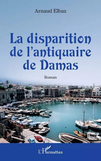 La disparition de l'antiquaire de Damas - Arnaud Elbaz - Editions L'Harmattan