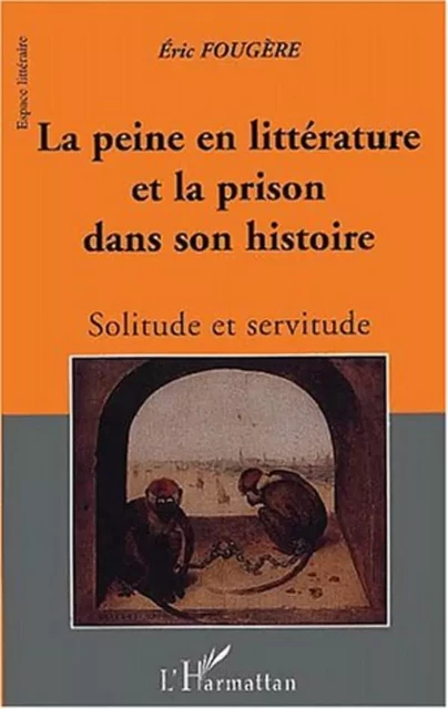 LA PEINE EN LITTERATURE ET LA PRISON DANS SON HISTOIRE - Éric Fougère - Editions L'Harmattan