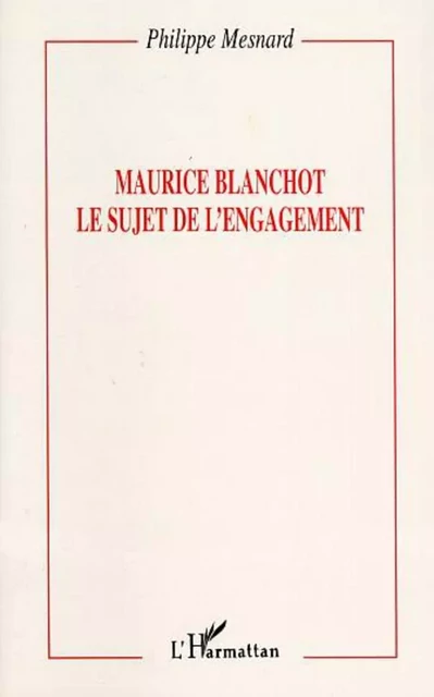 Maurice Blanchot : le sujet de l'engagement - Philippe Mesnard - Editions L'Harmattan