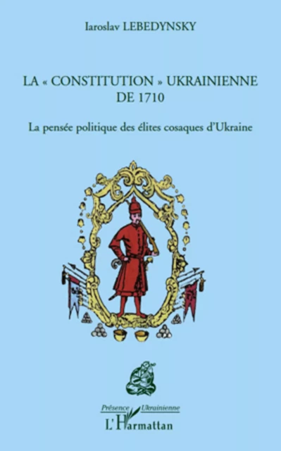 La &quot;constitution&quot; ukrainienne de 1710 - Iaroslav LEBEDYNSKY - Editions L'Harmattan