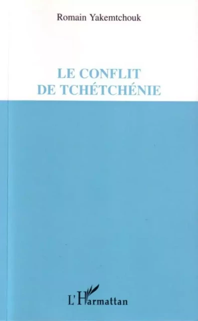 Le conflit de Tchétchénie -  Yakemtchouk romain - Editions L'Harmattan