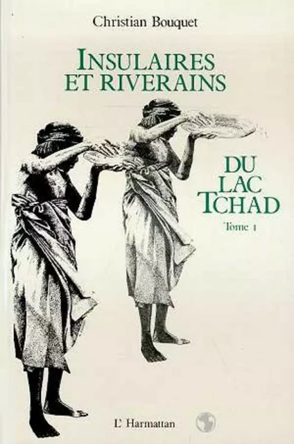 Insulaires et riverains du lac Tchad : une étude géographique - Christian Bouquet - Editions L'Harmattan