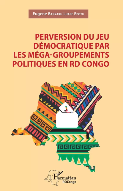 Perversion du jeu démocratique par les méga-groupements politiques en RD Congo - Eugène Banyaku Luape Epotu - Editions L'Harmattan