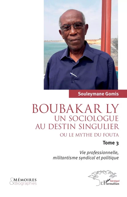 Boubakar Ly : Un sociologue au destin singulier ou le mythe du Fouta - Souleymane Gomis - Editions L'Harmattan