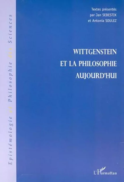 WITTGENSTEIN ET LA PHILOSOPHIE AUJOURD'HUI - Antonia Soulez - Editions L'Harmattan