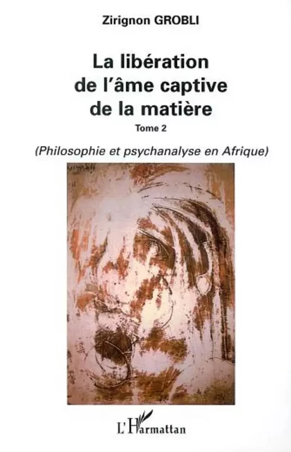 LA LIBÉRATION DE L'ÂME CAPTIVE DE LA MATIÈRE - Zirignon Grobli - Editions L'Harmattan