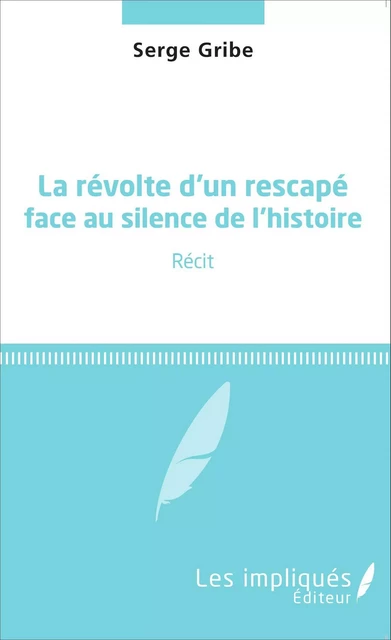 La révolte d'un rescapé face au silence de l'histoire - Serge Gribe - Les Impliqués