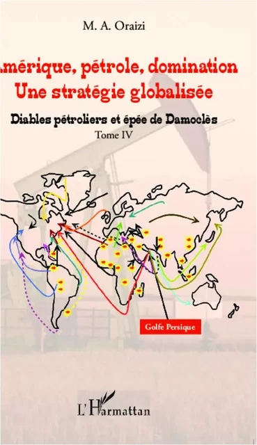 Amérique, pétrole, domination : une stratégie globalisée (T.4) - François M.A Oraizi - Editions L'Harmattan