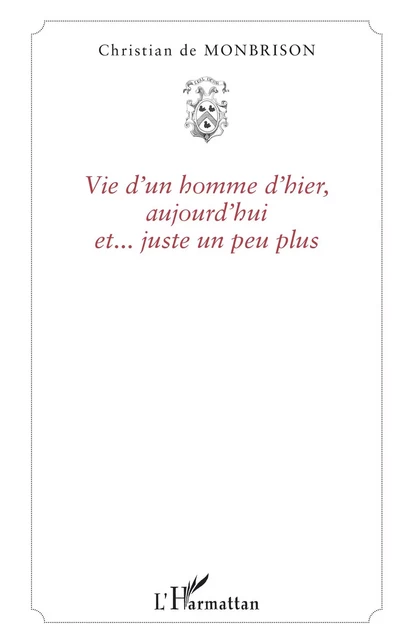 Vie d'un homme d'hier, aujourd'hui et... juste un peu plus - Christian Conquere De Monbrison - Editions L'Harmattan