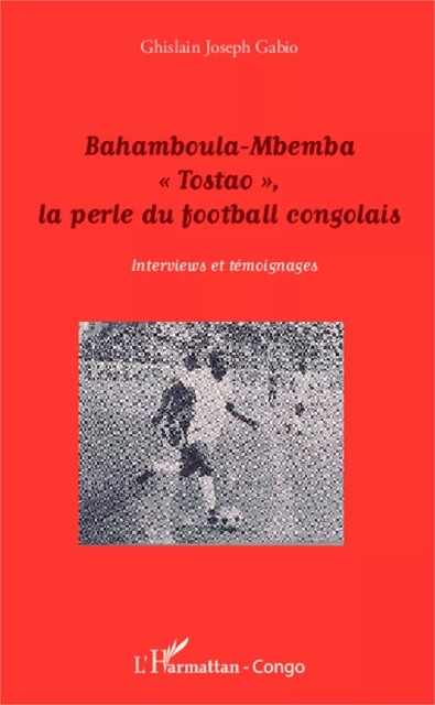 Bahamboula-Mbemba "Tostao", la perle du football congolais - Ghislain Joseph Gabio - Editions L'Harmattan