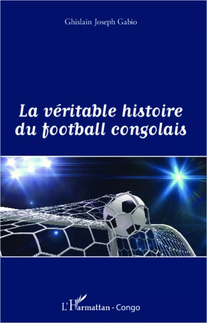 La véritable histoire du football congolais - Ghislain Joseph Gabio - Editions L'Harmattan