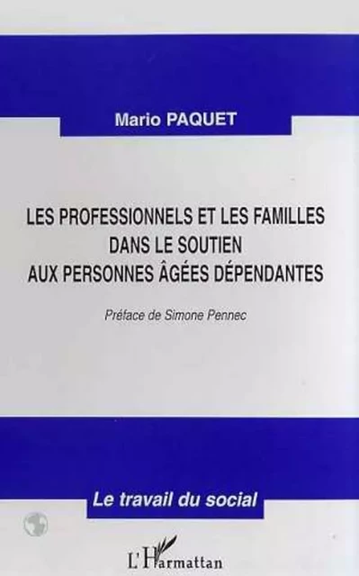 LES PROFESSIONNELS ET LES FAMILLES DANS LE SOUTIEN AUX PERSONNES AGEES DEPENDANTES - Mario Paquet - Editions L'Harmattan