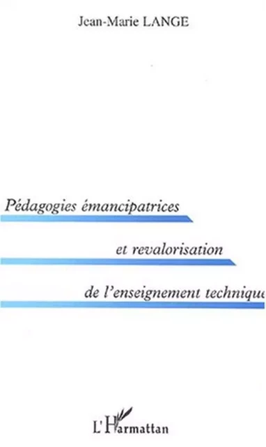 PEDAGOGIES ÉMANCIPATRICES ET REVALORISATION DE L'ENSEIGNEMENT TECHNIQUE - Jean-Marie Lange - Editions L'Harmattan