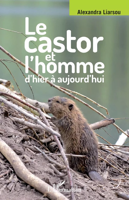 Le castor et l'homme d'hier à aujourd'hui - Alexandra Liarsou - Editions L'Harmattan