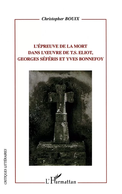 L'épreuve de la mort dans l'oeuvre de T.S. Eliot, Georges Séféris et Yves Bonnefoy - Christopher Bouix - Editions L'Harmattan