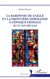 La baronnie de L’Aigle et la frontière normande à l’époque féodale (XIe et XIIe siècles)