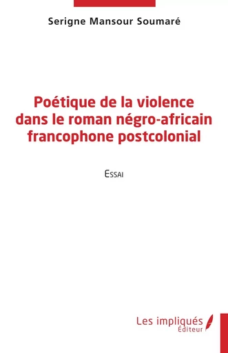 Poétique de la violence dans le roman négro-africain francophone postcolonial - Serigne Mansour Soumaré - Les Impliqués