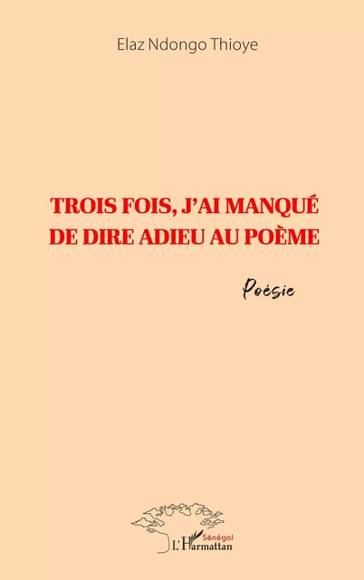 Trois fois, j'ai manqué de dire adieu au poème - Elaz Ndongo Thioye - Harmattan Sénégal