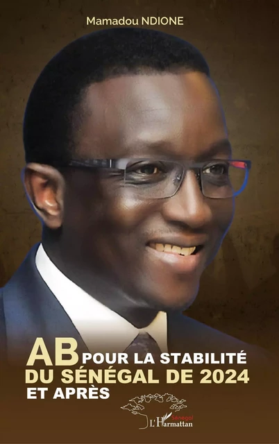 AB pour la stabilité du Sénégal de 2024 et après - Mamadou Ndione - Harmattan Sénégal