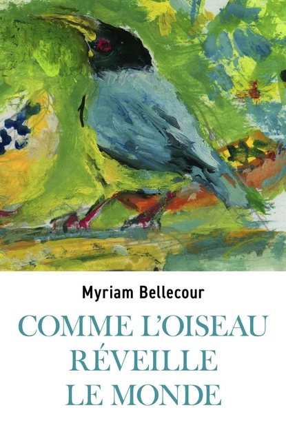 Comme l'oiseau réveille le monde - Myriam Bellecour - Librinova