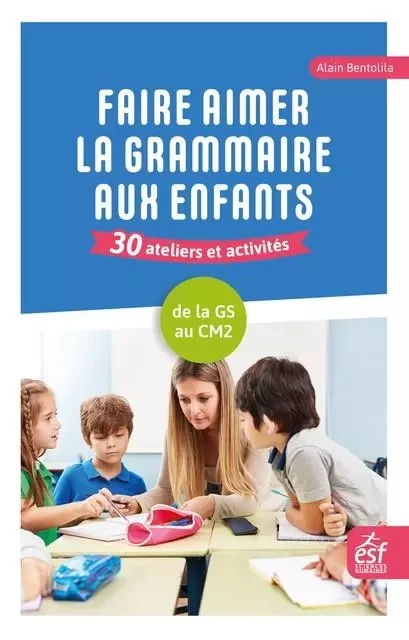 Faire aimer la grammaire aux enfants - Alain Bentolila - ESF Sciences humaines