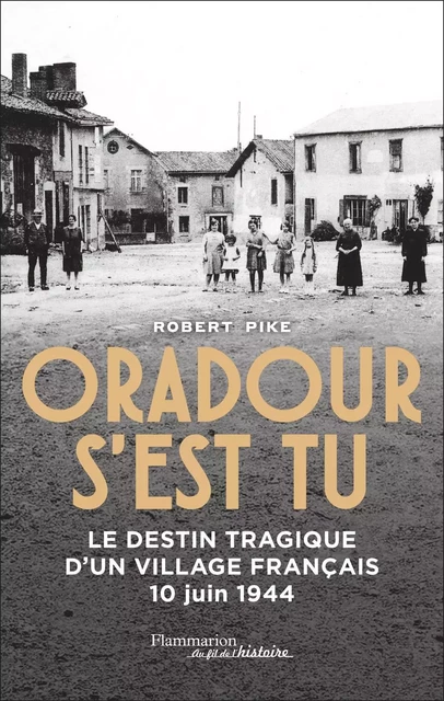 Oradour s'est tu. Le destin tragique d'un village français - 10 juin 1944 - Robert Pike - Flammarion