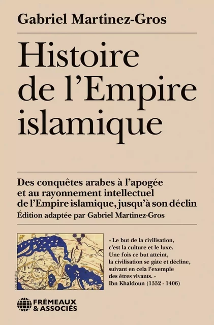 Histoire de l'Empire islamique. Des conquêtes arabes à l’apogée et au rayonnement intellectuel de l’Empire islamique, jusqu’à son déclin - Gabriel Martinez-Gros - Éditions Frémeaux & Associés