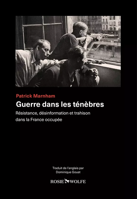 Guerre dans les ténèbres - Résistance, désinformation et trahison dans la France occupée - Patrick Marnham - Rosie & Wolfe