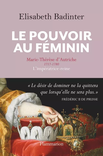 Le Pouvoir au féminin. Marie-Thérèse d'Autriche, 1717-1780, L'impératrice reine - Élisabeth Badinter - Flammarion