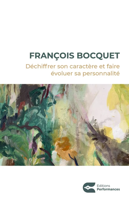 DÉCHIFFRER SON CARACTÈRE ET FAIRE ÉVOLUER SA PERSONNALITÉ - François Bocquet - Editions performances