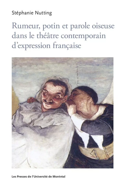 Rumeur, potin et parole oiseuse dans le théâtre contemporain d'expression française - Stéphanie Nutting - Presses de l'Université de Montréal