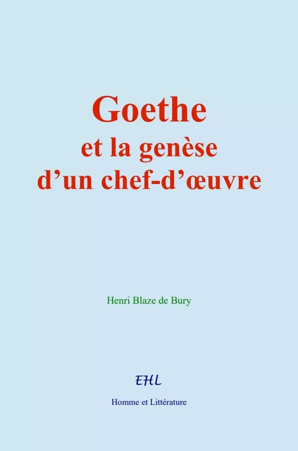 Goethe et la genèse d’un chef-d’œuvre - Henri Blaze de Bury - Editions Homme et Litterature