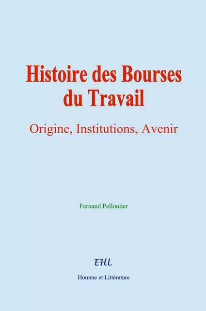 Histoire des Bourses du Travail - Fernand Pelloutier - Editions Homme et Litterature