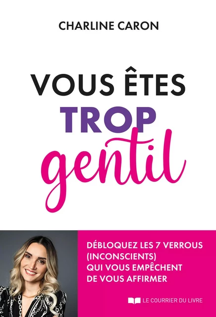 Vous êtes trop gentil - Débloquez les 7 verrous (inconscients) qui vous empêchent de vous affirmer - Charline Caron - Courrier du livre