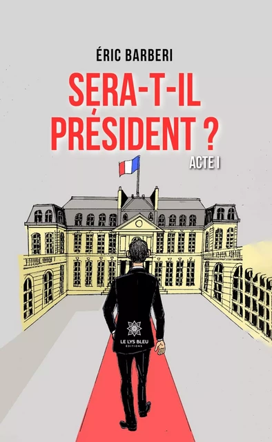 Sera-t-il président ? - Éric Barberi - Le Lys Bleu Éditions