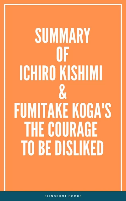 Summary of Ichiro Kishimi & Fumitake Koga's The Courage to Be Disliked -  Slingshot Books - Slingshot Books