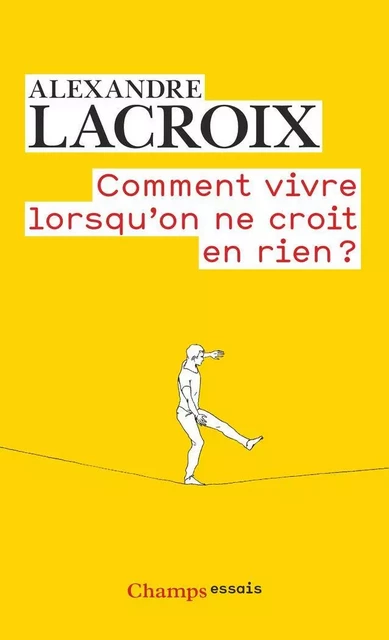 Comment vivre lorsqu'on ne croit en rien ? - Alexandre Lacroix - Flammarion