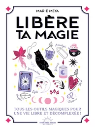 Libère ta magie - Tous les outils magiques pour une vie libre et décomplexée !