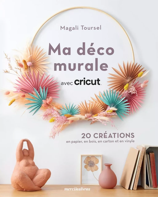 Ma déco murale avec Cricut - 20 créations en papier, en bois, en carton et en vinyle - Magali Toursel - mercileslivres