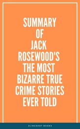 Summary of Jack Rosewood's The Most Bizarre True Crime Stories Ever Told