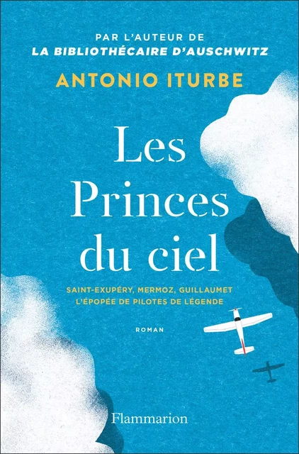 Les Princes du ciel. Saint-Exupéry, Mermoz, Guillaumet, l'épopée de pilotes de légende - Antonio G. Iturbe - Flammarion