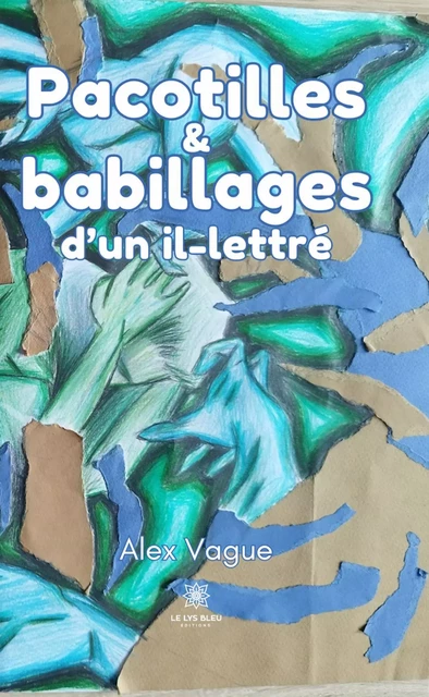 Pacotilles et babillages d’un il-lettré - Alex Vague - Le Lys Bleu Éditions